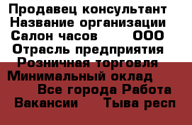 Продавец-консультант › Название организации ­ Салон часов 3-15, ООО › Отрасль предприятия ­ Розничная торговля › Минимальный оклад ­ 50 000 - Все города Работа » Вакансии   . Тыва респ.